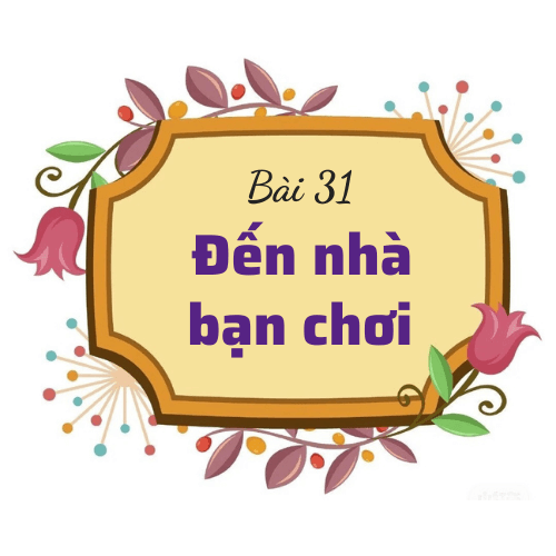 Bài 31: Đến nhà bạn chơi
